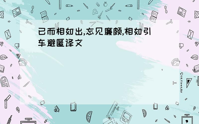 已而相如出,忘见廉颇,相如引车避匿译文