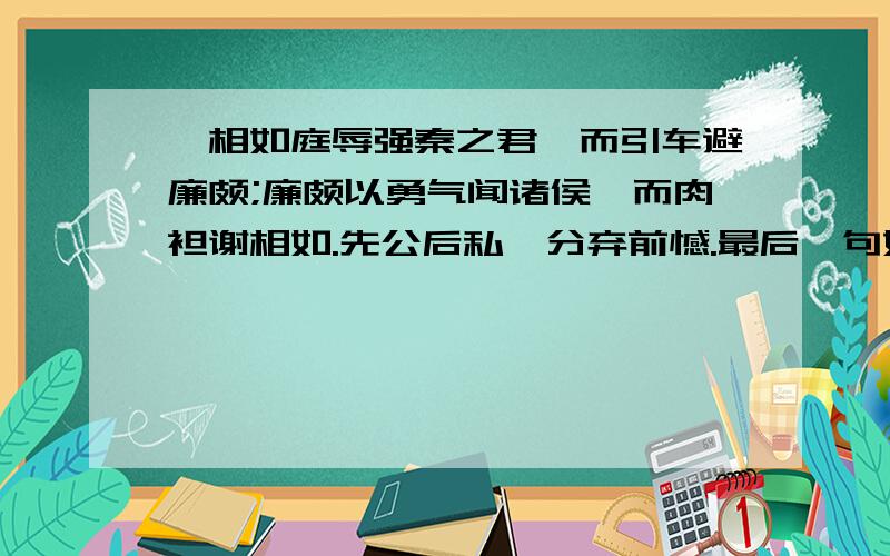 蔺相如庭辱强秦之君,而引车避廉颇;廉颇以勇气闻诸侯,而肉袒谢相如.先公后私,分弃前憾.最后一句如何翻译?