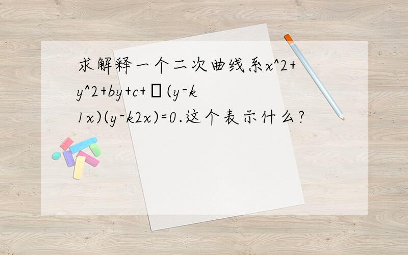 求解释一个二次曲线系x^2+y^2+by+c+λ(y-k1x)(y-k2x)=0.这个表示什么?