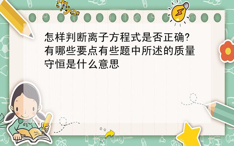 怎样判断离子方程式是否正确?有哪些要点有些题中所述的质量守恒是什么意思