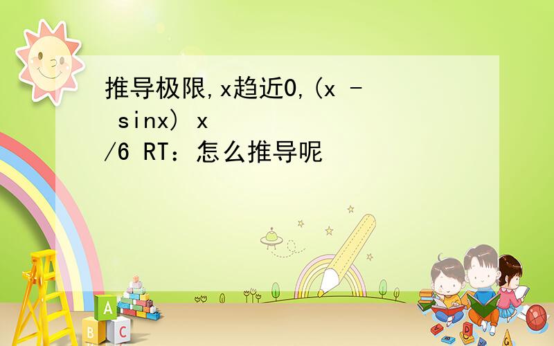 推导极限,x趋近0,(x - sinx) x³/6 RT：怎么推导呢