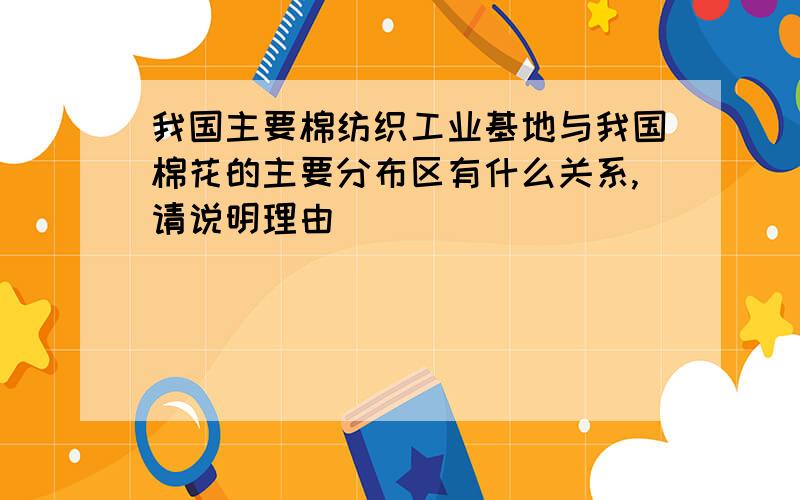 我国主要棉纺织工业基地与我国棉花的主要分布区有什么关系,请说明理由