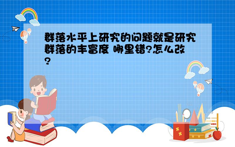 群落水平上研究的问题就是研究群落的丰富度 哪里错?怎么改?