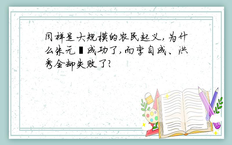 同样是大规模的农民起义,为什么朱元璋成功了,而李自成、洪秀全却失败了?