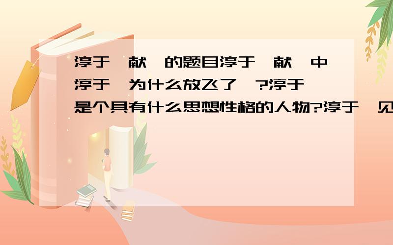 淳于髡献鹄的题目淳于髡献鹄中淳于髡为什么放飞了鹄?淳于髡是个具有什么思想性格的人物?淳于髡见到楚王后说了一篇事前选编好的“诈辞”,试用简练的语言概括出诈辞的意思.原文如下：