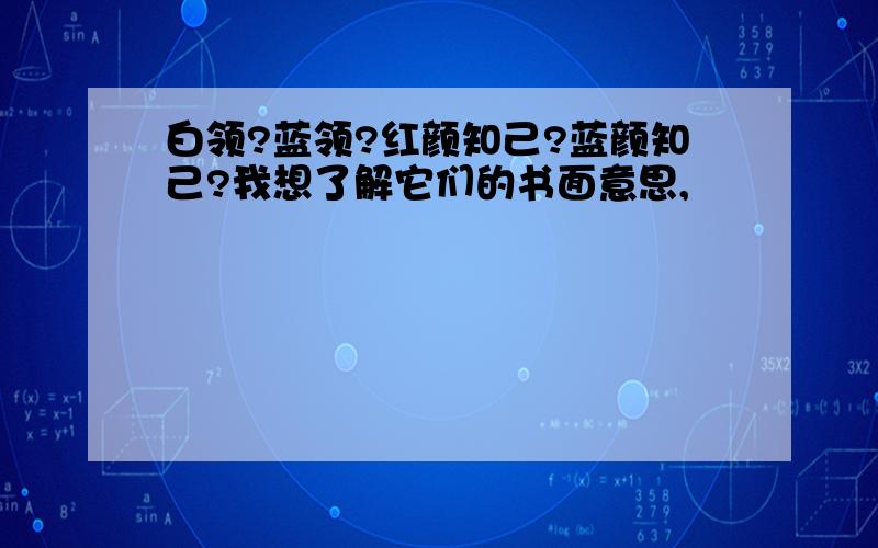 白领?蓝领?红颜知己?蓝颜知己?我想了解它们的书面意思,