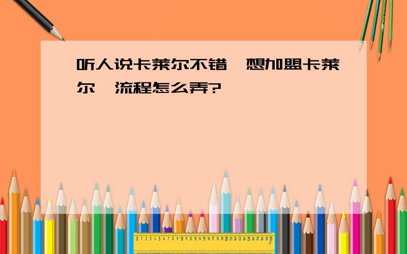 听人说卡莱尔不错,想加盟卡莱尔,流程怎么弄?