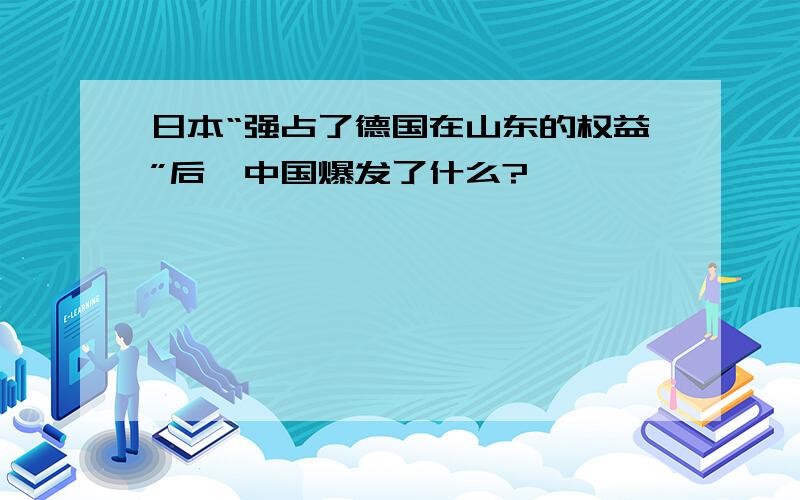 日本“强占了德国在山东的权益”后,中国爆发了什么?