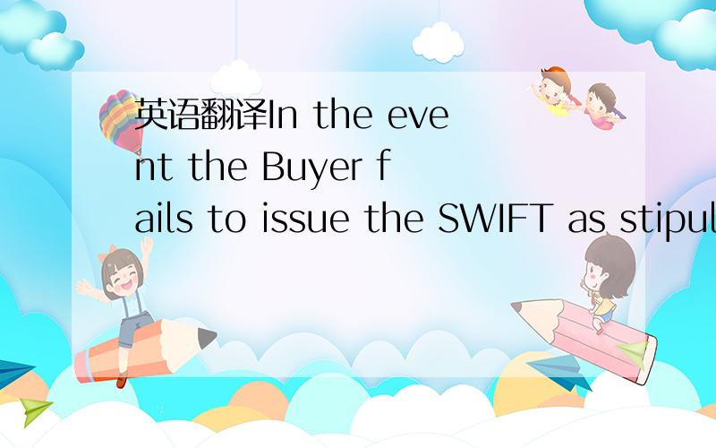 英语翻译In the event the Buyer fails to issue the SWIFT as stipulated in this contract within 7 days from the latest date both parties have signed this agreement,then this agreement will automatically expire and payment for the full contract valu