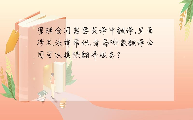 管理合同需要英译中翻译,里面涉及法律常识,青岛哪家翻译公司可以提供翻译服务?