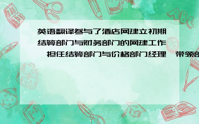 英语翻译参与了酒店网建立初期结算部门与财务部门的网建工作,担任结算部门与价格部门经理,带领部门员工积极完成签约酒店的对帐与结算,给销售部门大力支持.完成收款结算任务,便于公