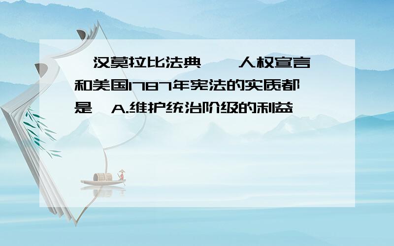 《汉莫拉比法典》《人权宣言》和美国1787年宪法的实质都是  A.维护统治阶级的利益                B.依法治国,依法办事 C.维护工农大众的利益                D.法律面前人人平等