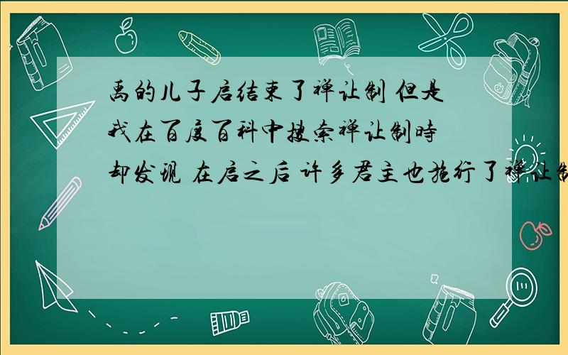 禹的儿子启结束了禅让制 但是我在百度百科中搜索禅让制时 却发现 在启之后 许多君主也施行了禅让制 为什么