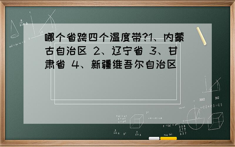 哪个省跨四个温度带?1、内蒙古自治区 2、辽宁省 3、甘肃省 4、新疆维吾尔自治区