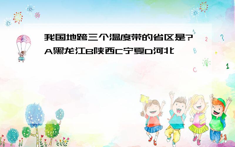 我国地跨三个温度带的省区是?A黑龙江B陕西C宁夏D河北