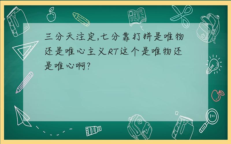 三分天注定,七分靠打拼是唯物还是唯心主义RT这个是唯物还是唯心啊?