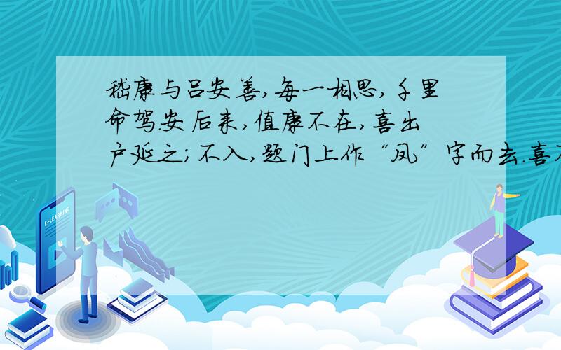 嵇康与吕安善,每一相思,千里命驾.安后来,值康不在,喜出户延之；不入,题门上作“凤”字而去.喜不觉