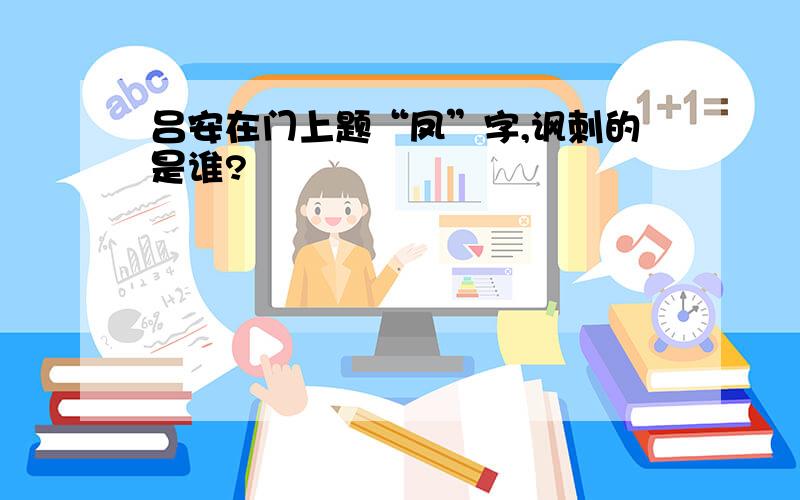 吕安在门上题“凤”字,讽刺的是谁?