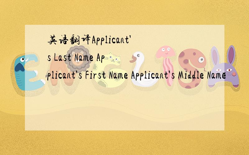 英语翻译Applicant's Last Name Applicant's First Name Applicant's Middle Name