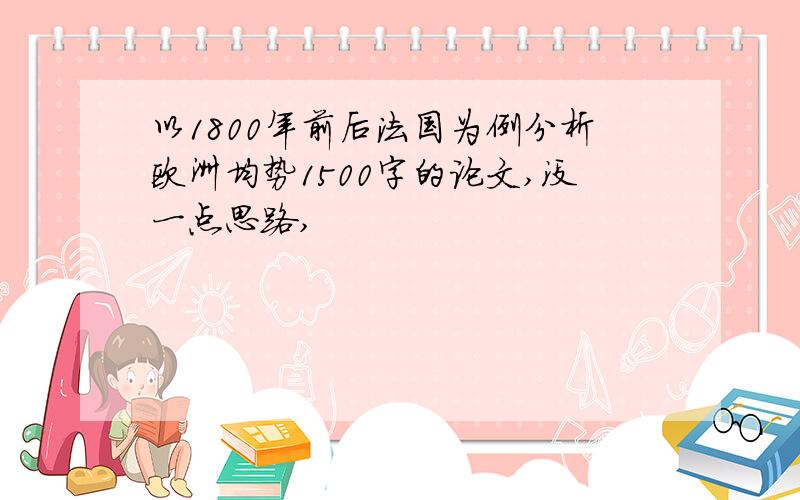 以1800年前后法国为例分析欧洲均势1500字的论文,没一点思路,