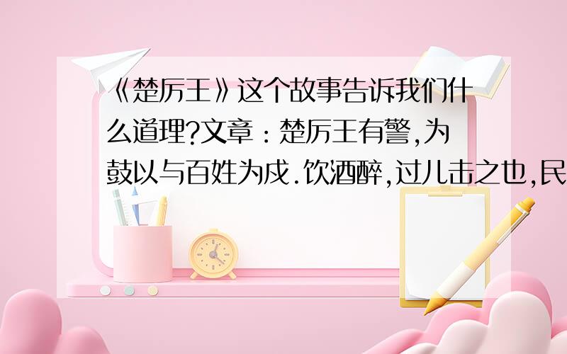 《楚厉王》这个故事告诉我们什么道理?文章：楚厉王有警,为鼓以与百姓为戍.饮酒醉,过儿击之也,民大惊.使人止之,曰：“吾醉而与左右戏,过击之也.”民皆罢.居数月,有警,击鼓而民不赴,乃更