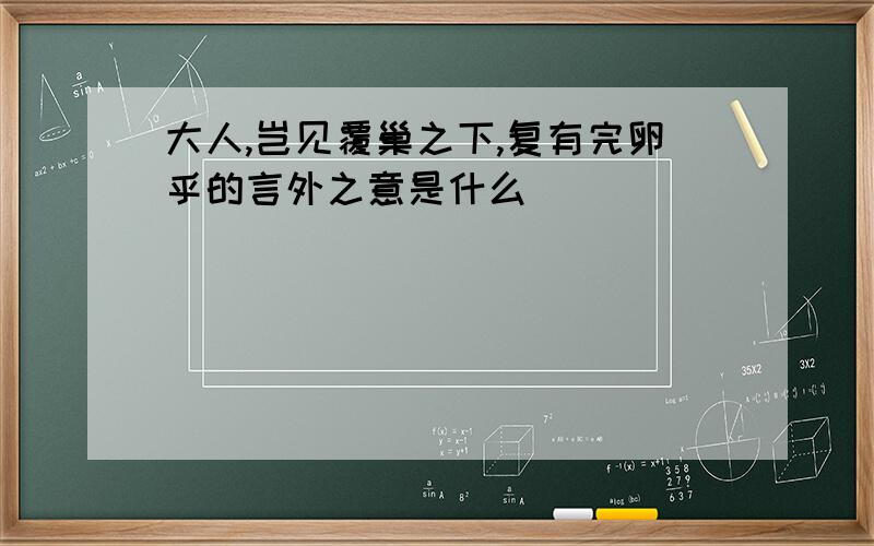 大人,岂见覆巢之下,复有完卵乎的言外之意是什么