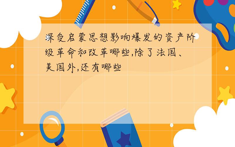 深受启蒙思想影响爆发的资产阶级革命和改革哪些,除了法国、美国外,还有哪些