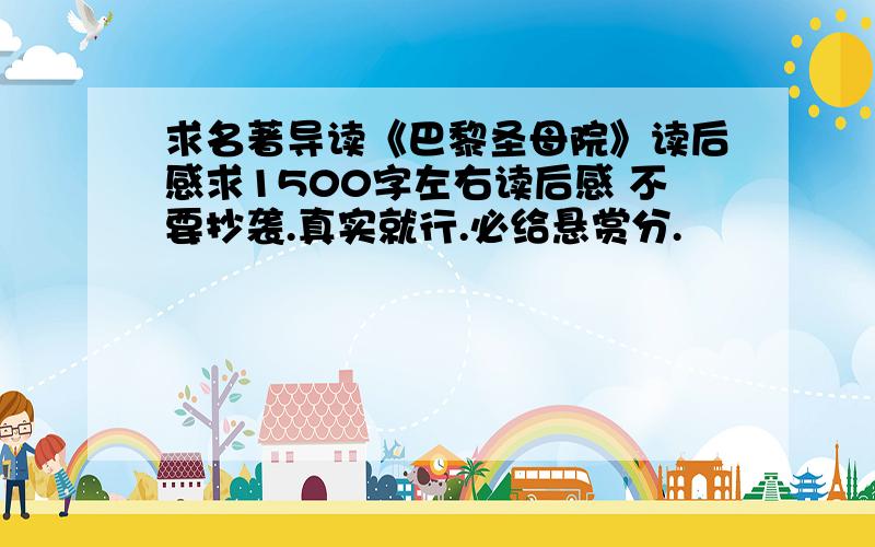 求名著导读《巴黎圣母院》读后感求1500字左右读后感 不要抄袭.真实就行.必给悬赏分.