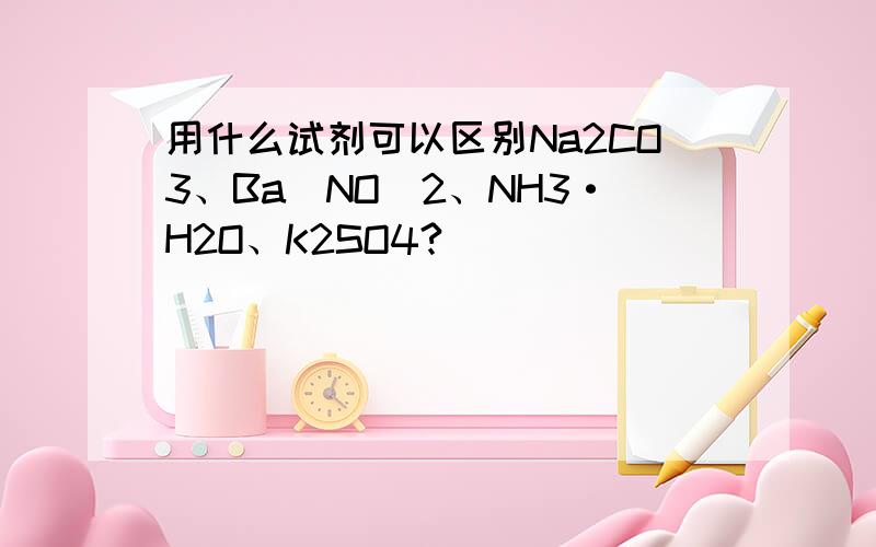 用什么试剂可以区别Na2CO3、Ba(NO)2、NH3·H2O、K2SO4?