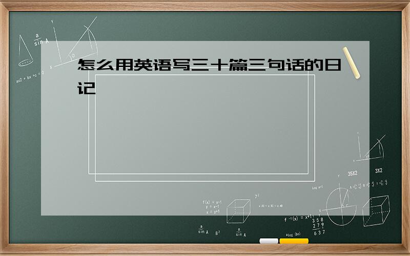 怎么用英语写三十篇三句话的日记