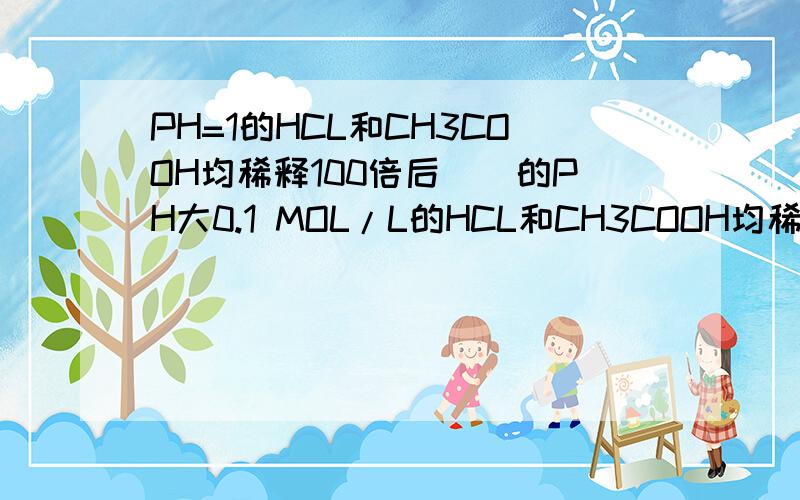 PH=1的HCL和CH3COOH均稀释100倍后（）的PH大0.1 MOL/L的HCL和CH3COOH均稀释100倍后（）的PH大0.1 MOL/L的HCL和CH3COOH 与 PH=1的HCL和CH3COOH 有什么区别呢·.