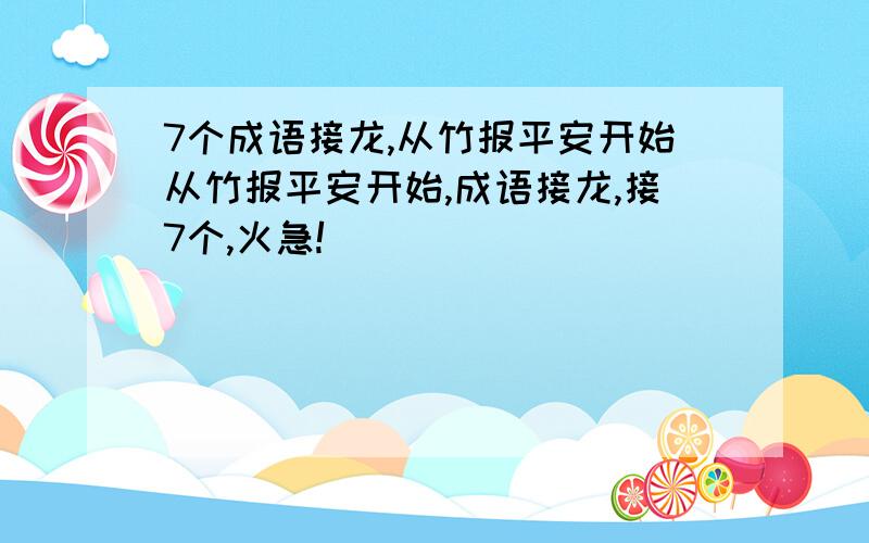 7个成语接龙,从竹报平安开始从竹报平安开始,成语接龙,接7个,火急!