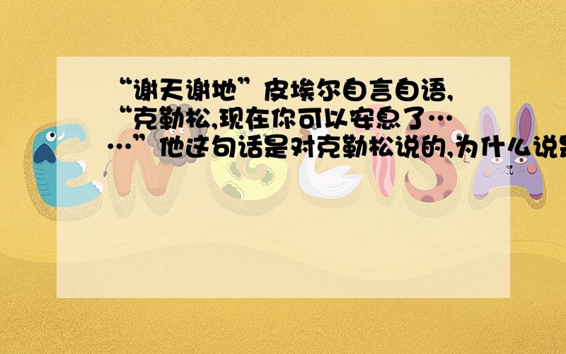 “谢天谢地”皮埃尔自言自语,“克勒松,现在你可以安息了……”他这句话是对克勒松说的,为什么说是自言自语?