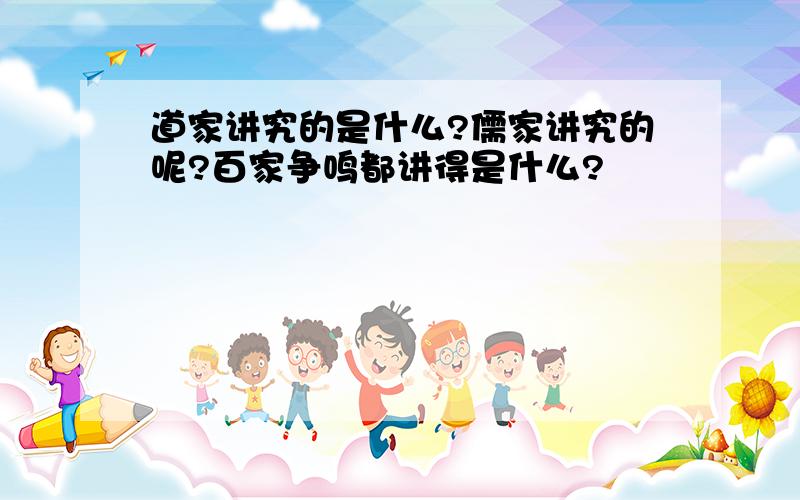 道家讲究的是什么?儒家讲究的呢?百家争鸣都讲得是什么?