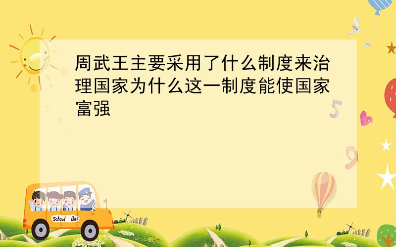 周武王主要采用了什么制度来治理国家为什么这一制度能使国家富强