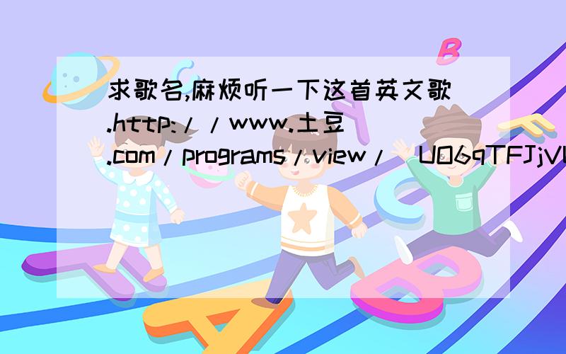 求歌名,麻烦听一下这首英文歌.http://www.土豆.com/programs/view/_UO6qTFJjVU/