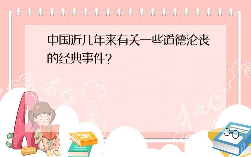 中国近几年来有关一些道德沦丧的经典事件?