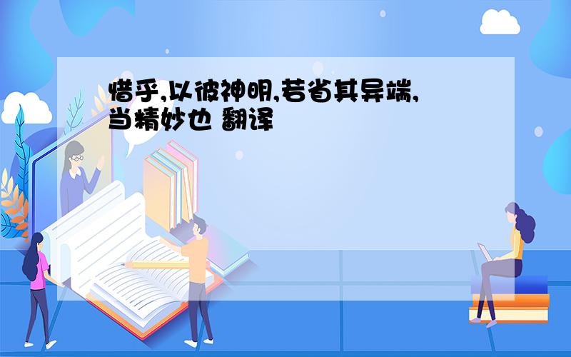 惜乎,以彼神明,若省其异端,当精妙也 翻译