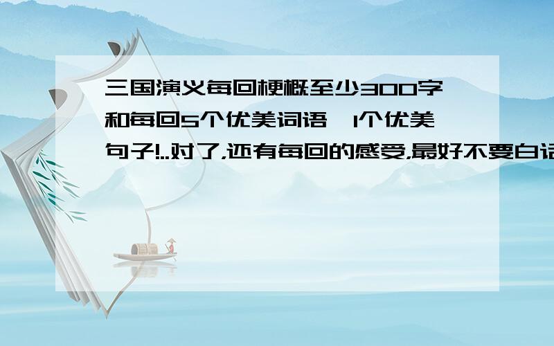 三国演义每回梗概至少300字和每回5个优美词语,1个优美句子!..对了，还有每回的感受，最好不要白话文，每回的要清楚格式，例：第一回梗概 优美词语 优美句子 感受