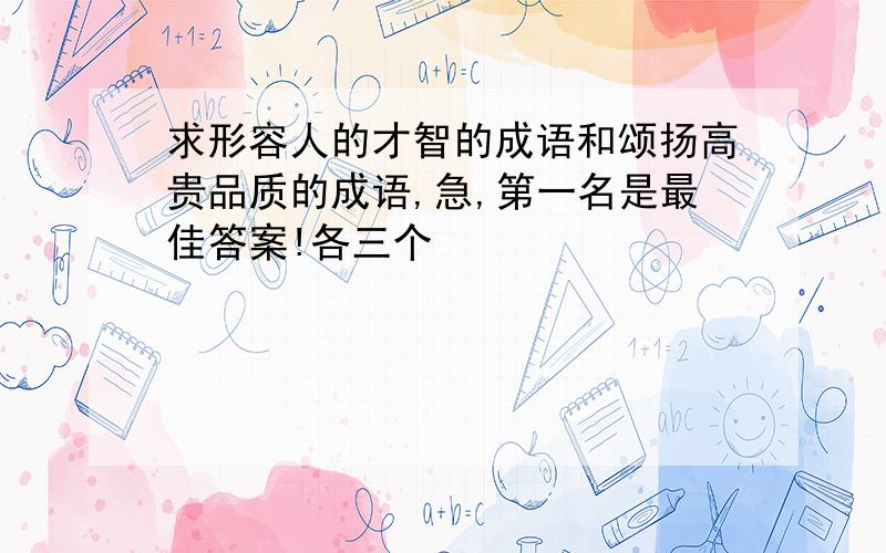 求形容人的才智的成语和颂扬高贵品质的成语,急,第一名是最佳答案!各三个