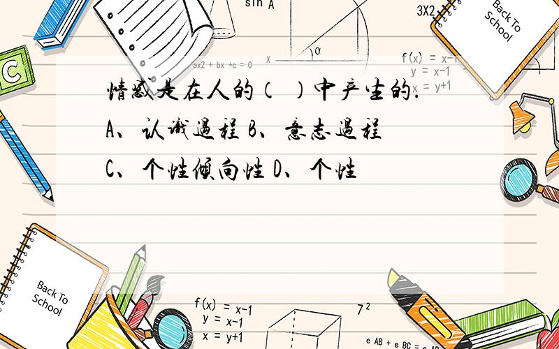 情感是在人的（ ）中产生的.A、认识过程 B、意志过程 C、个性倾向性 D、个性