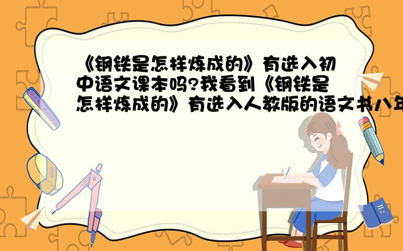 《钢铁是怎样炼成的》有选入初中语文课本吗?我看到《钢铁是怎样炼成的》有选入人教版的语文书八年级上册的名著导读部分,但又听说《筑路》和《生命的意义》这两段节选于《钢铁是怎