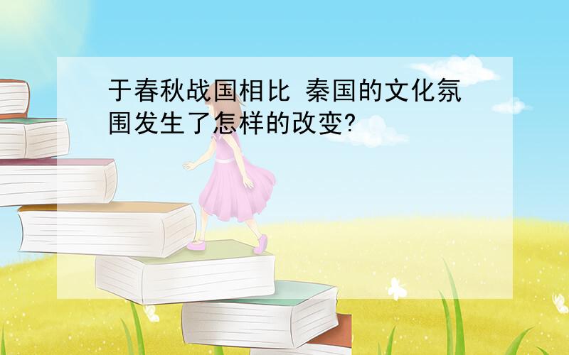 于春秋战国相比 秦国的文化氛围发生了怎样的改变?