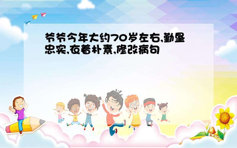 爷爷今年大约70岁左右,勤垦忠实,衣着朴素,修改病句