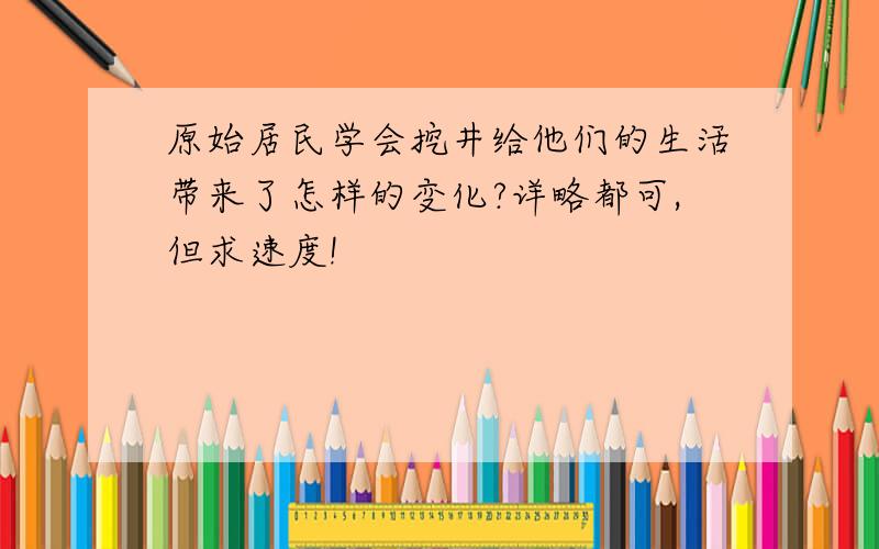 原始居民学会挖井给他们的生活带来了怎样的变化?详略都可,但求速度!