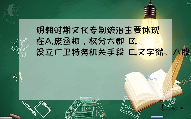 明朝时期文化专制统治主要体现在A.废丞相，权分六郡 B.设立广卫特务机关手段 C.文字狱、八股取士 D.鼓励妇女节烈和禁止戏园唱戏