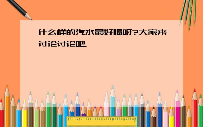 什么样的汽水最好喝呀?大家来讨论讨论吧.