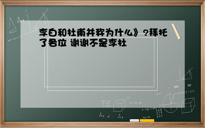 李白和杜甫并称为什么》?拜托了各位 谢谢不是李杜