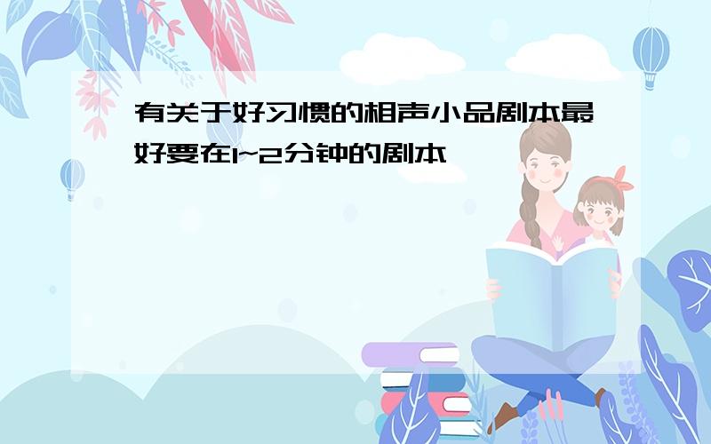 有关于好习惯的相声小品剧本最好要在1~2分钟的剧本