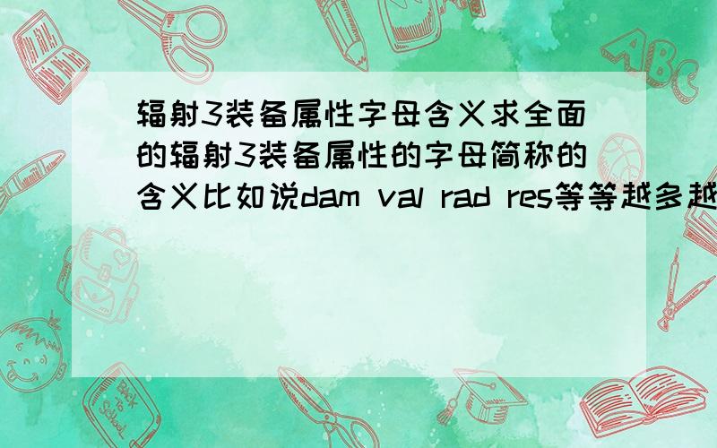 辐射3装备属性字母含义求全面的辐射3装备属性的字母简称的含义比如说dam val rad res等等越多越好顺便问一下用秘籍而且保存了会对游戏成就有什么影响字母简称最好是物品效果里面的比如pe